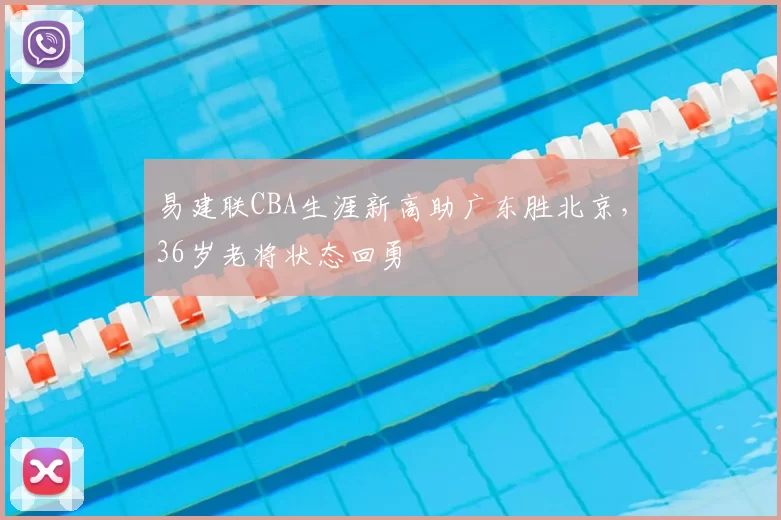 易建联CBA生涯新高助广东胜北京，36岁老将状态回勇