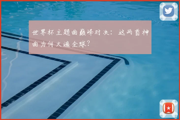 世界杯主题曲巅峰对决:这两首神曲为何火遍全球?
