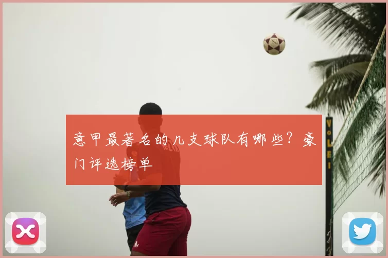 意甲最著名的几支球队有哪些？豪门评选榜单