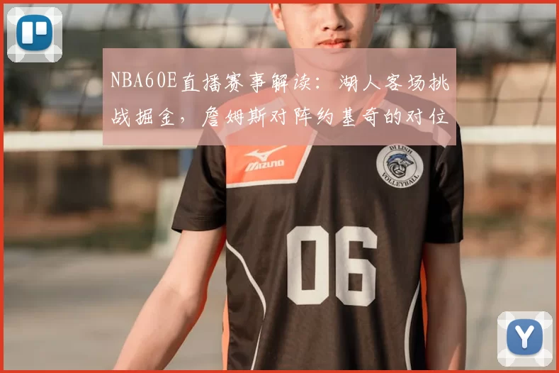 NBA60E直播赛事解读:湖人客场挑战掘金,詹姆斯对阵约基奇的对位较量