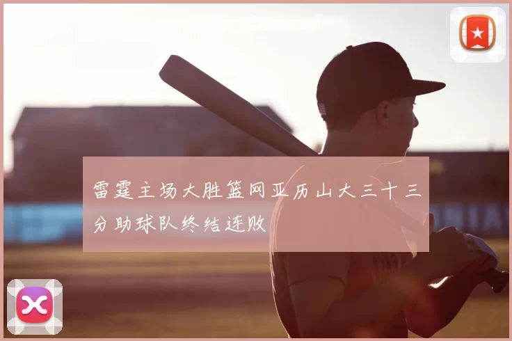 雷霆主场大胜篮网亚历山大三十三分助球队终结连败