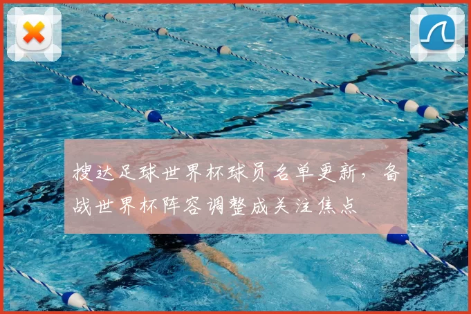 搜达足球世界杯球员名单更新，备战世界杯阵容调整成关注焦点