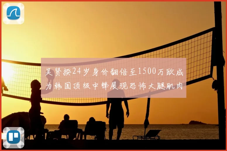 吴贤揆24岁身价翻倍至1500万欧成为韩国顶级中锋展现恐怖大腿肌肉