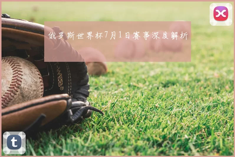 俄罗斯世界杯7月1日赛事深度解析