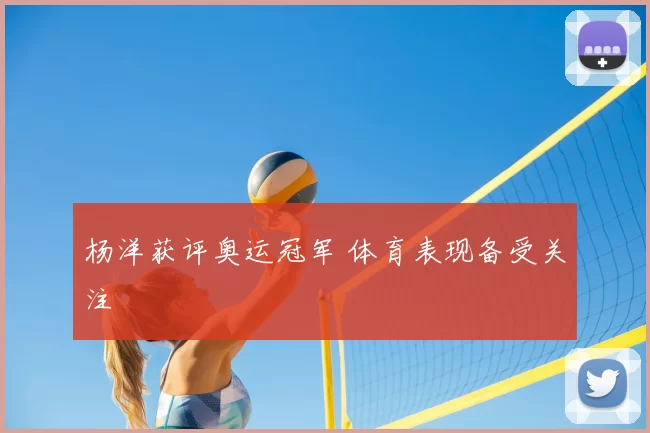 杨洋获评奥运冠军 体育表现备受关注