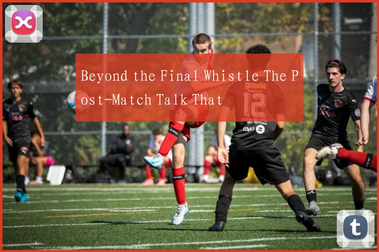 Beyond the Final Whistle The Post-Match Talk That