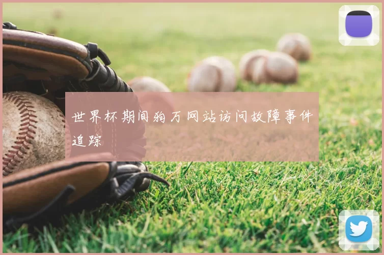 世界杯期间狗万网站访问故障事件追踪