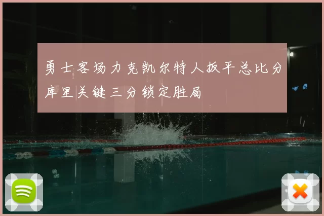 勇士客场力克凯尔特人扳平总比分库里关键三分锁定胜局
