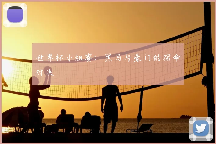 世界杯小组赛:黑马与豪门的宿命对决