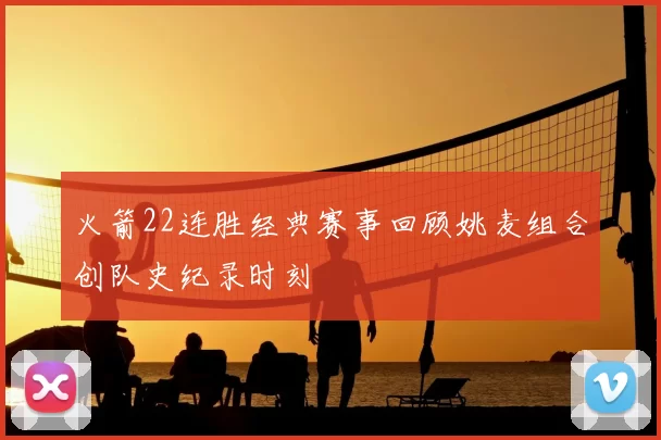 火箭22连胜经典赛事回顾姚麦组合创队史纪录时刻