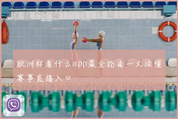 欧洲杯看什么app最全指南一文读懂赛事直播入口