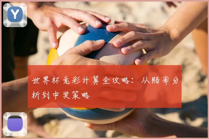 世界杯竞彩计算全攻略:从赔率分析到中奖策略