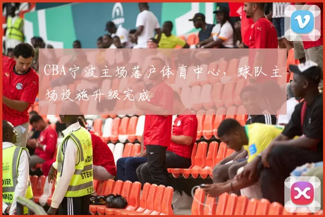 CBA宁波主场落户体育中心，球队主场设施升级完成