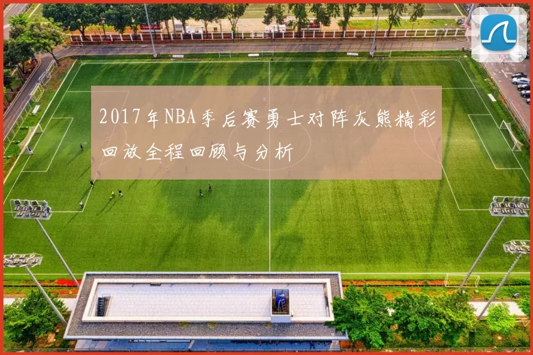 2017年NBA季后赛勇士对阵灰熊精彩回放全程回顾与分析