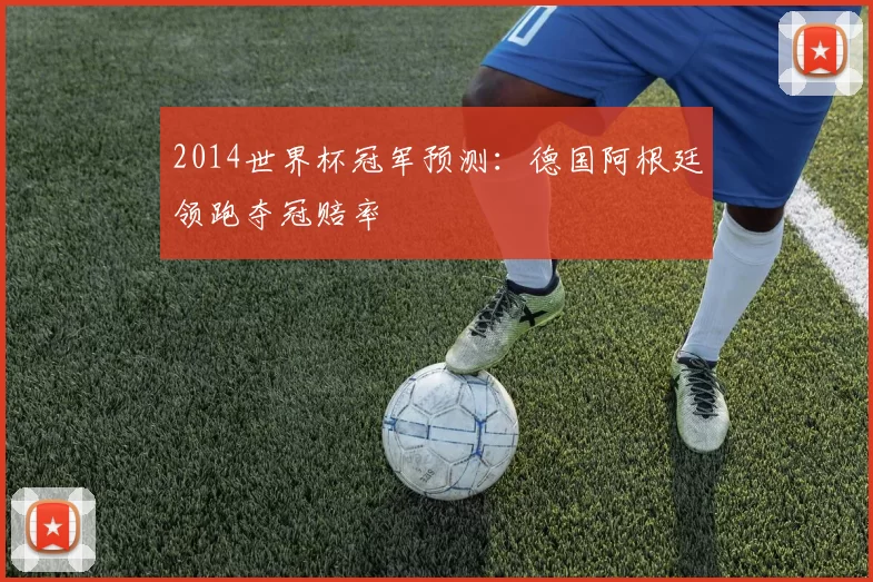 2014世界杯冠军预测:德国阿根廷领跑夺冠赔率