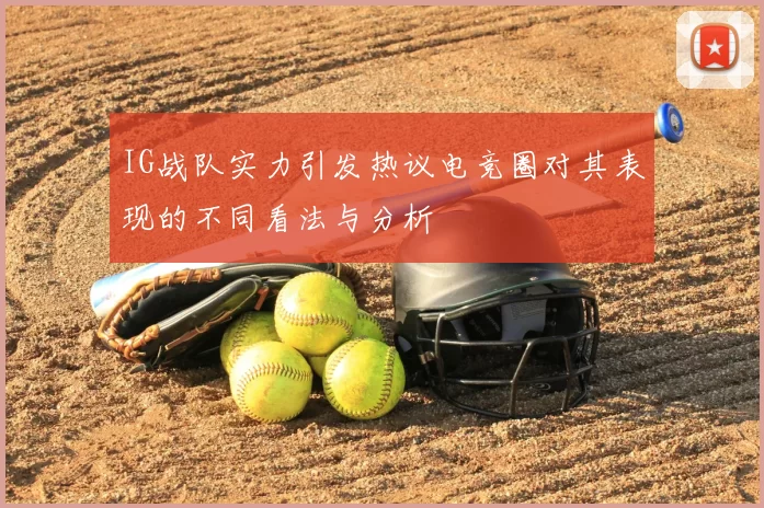 IG战队实力引发热议电竞圈对其表现的不同看法与分析