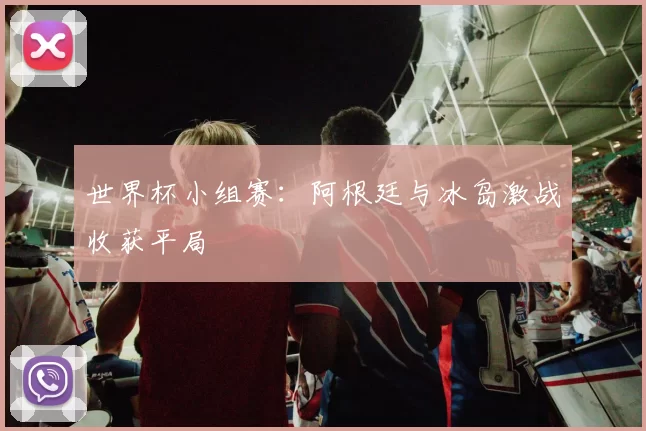世界杯小组赛:阿根廷与冰岛激战收获平局