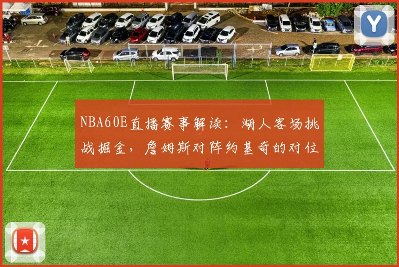 NBA60E直播赛事解读:湖人客场挑战掘金,詹姆斯对阵约基奇的对位较量