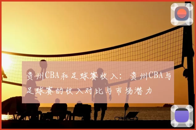 贵州CBA和足球赛收入：贵州CBA与足球赛的收入对比与市场潜力