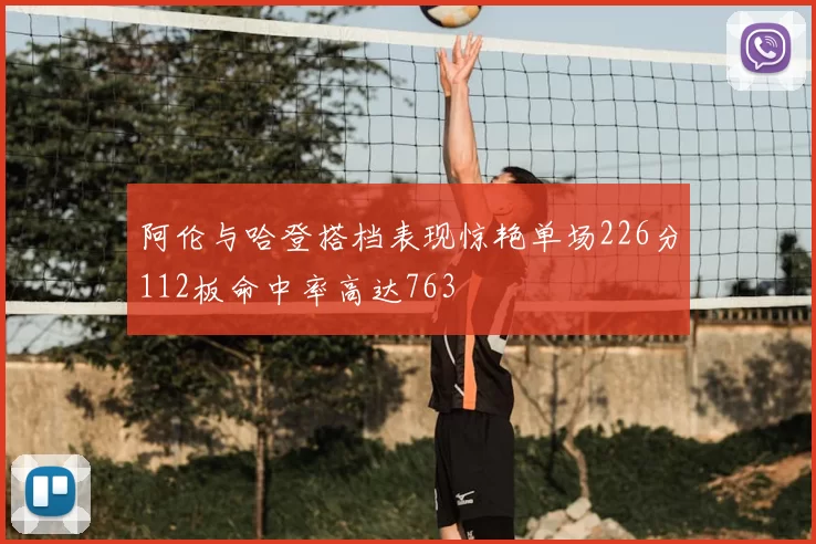 阿伦与哈登搭档表现惊艳单场226分112板命中率高达763