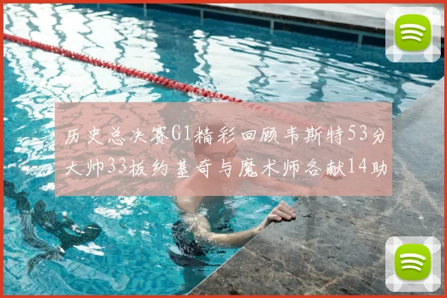 历史总决赛G1精彩回顾韦斯特53分大帅33板约基奇与魔术师各献14助攻