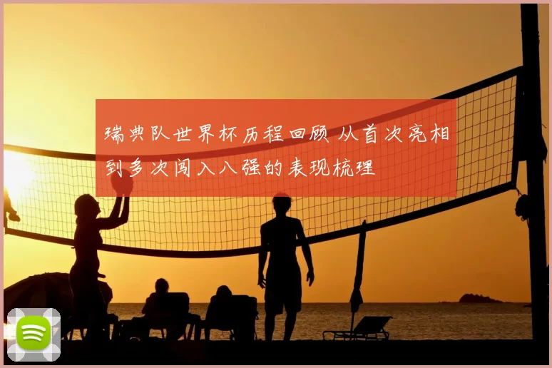 瑞典队世界杯历程回顾 从首次亮相到多次闯入八强的表现梳理