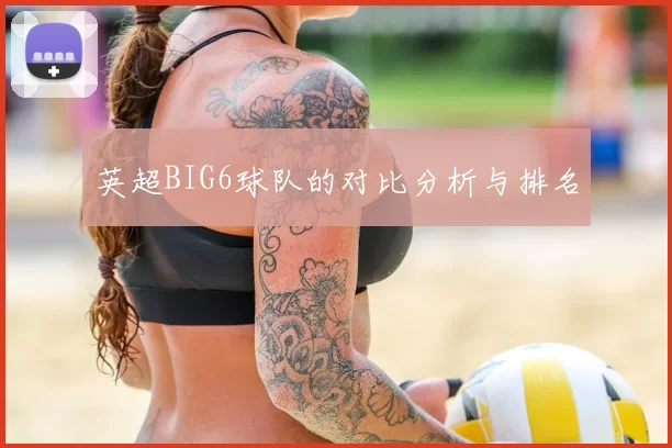 英超BIG6球队的对比分析与排名