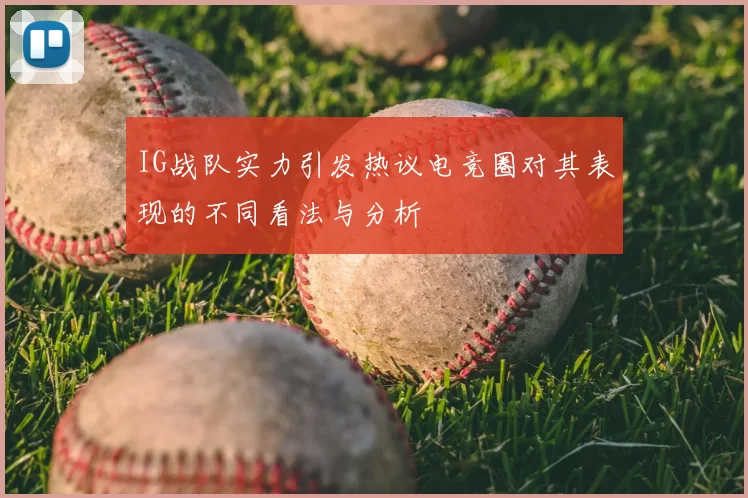 IG战队实力引发热议电竞圈对其表现的不同看法与分析
