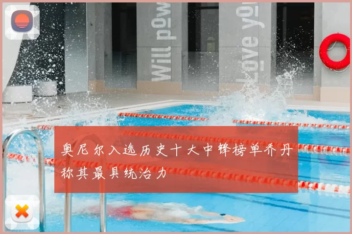 奥尼尔入选历史十大中锋榜单乔丹称其最具统治力
