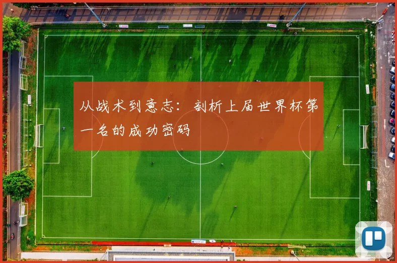 从战术到意志:剖析上届世界杯第一名的成功密码