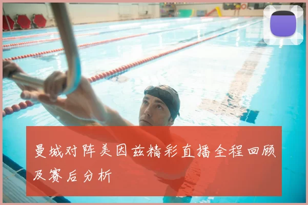 曼城对阵美因兹精彩直播全程回顾及赛后分析