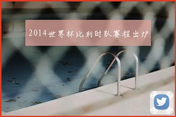 2014世界杯比利时队赛程出炉