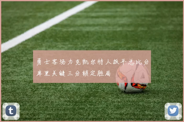 勇士客场力克凯尔特人扳平总比分库里关键三分锁定胜局