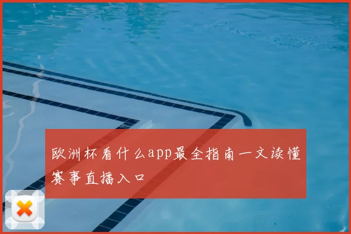 欧洲杯看什么app最全指南一文读懂赛事直播入口