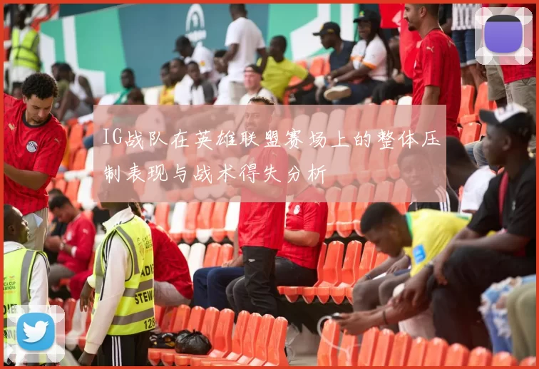 IG战队在英雄联盟赛场上的整体压制表现与战术得失分析