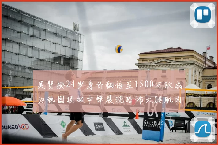 吴贤揆24岁身价翻倍至1500万欧成为韩国顶级中锋展现恐怖大腿肌肉
