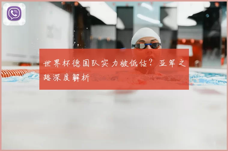 世界杯德国队实力被低估?亚军之路深度解析