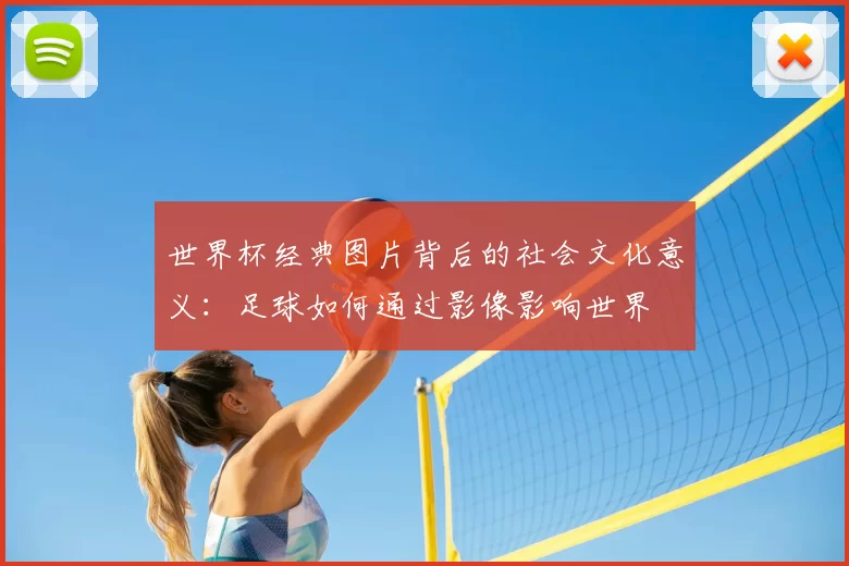 世界杯经典图片背后的社会文化意义:足球如何通过影像影响世界
