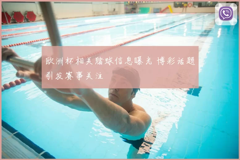 欧洲杯相关赌球信息曝光 博彩话题引发赛事关注