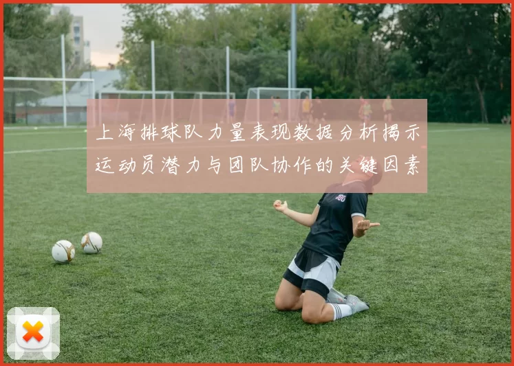 上海排球队力量表现数据分析揭示运动员潜力与团队协作的关键因素