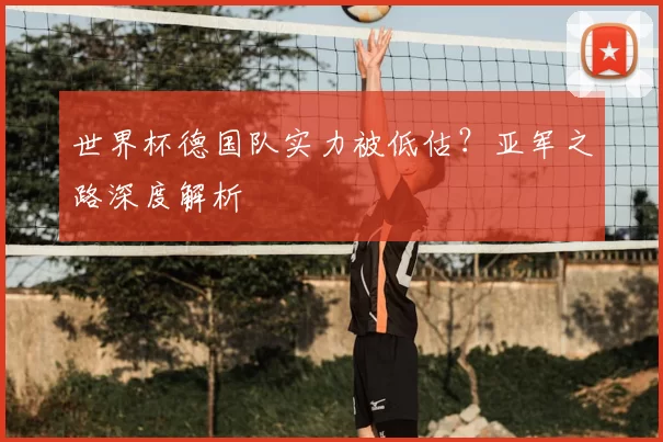 世界杯德国队实力被低估？亚军之路深度解析