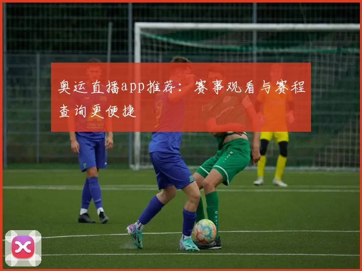 奥运直播app推荐:赛事观看与赛程查询更便捷