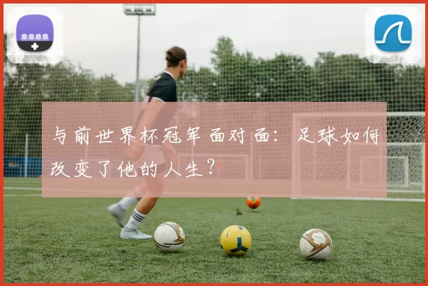 与前世界杯冠军面对面：足球如何改变了他的人生？