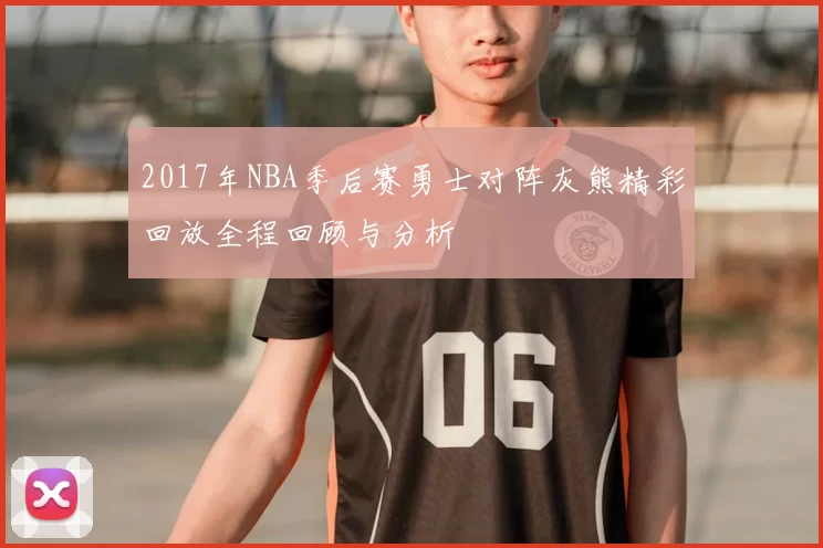 2017年NBA季后赛勇士对阵灰熊精彩回放全程回顾与分析
