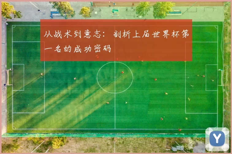 从战术到意志:剖析上届世界杯第一名的成功密码