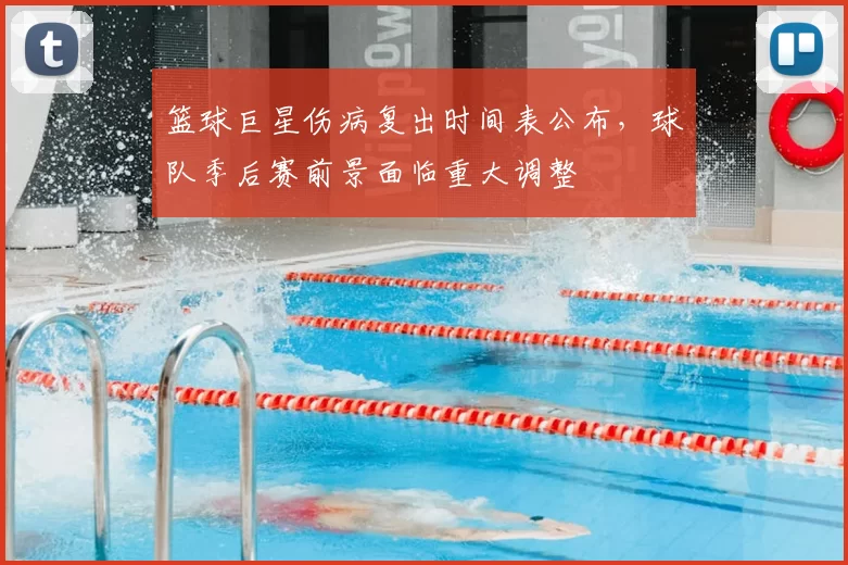 篮球巨星伤病复出时间表公布,球队季后赛前景面临重大调整