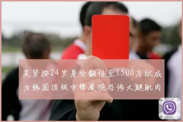 吴贤揆24岁身价翻倍至1500万欧成为韩国顶级中锋展现恐怖大腿肌肉