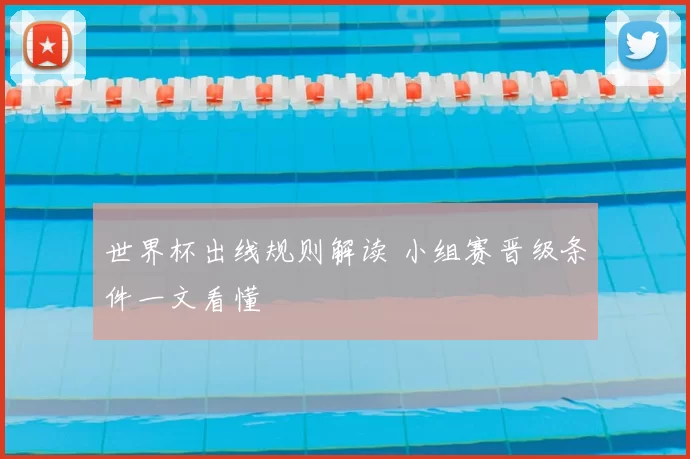 世界杯出线规则解读 小组赛晋级条件一文看懂
