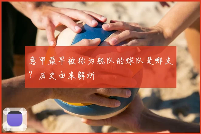 意甲最早被称为舰队的球队是哪支？历史由来解析