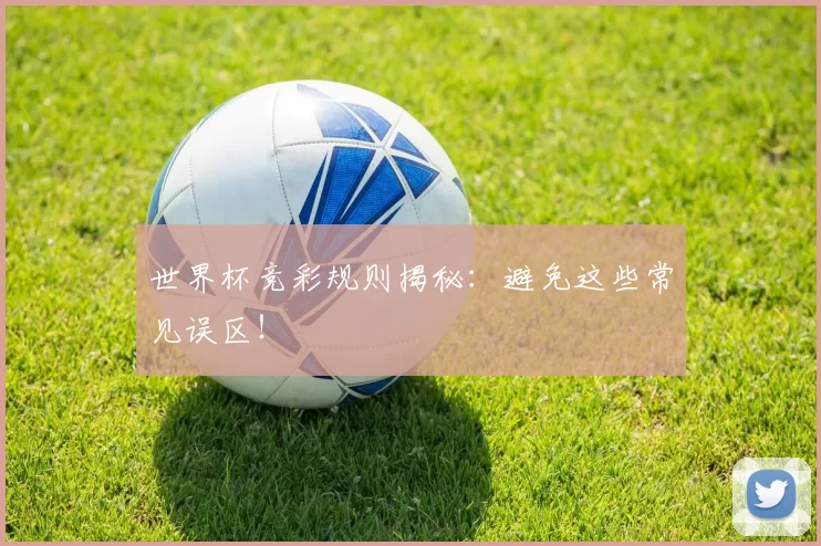 世界杯竞彩规则揭秘:避免这些常见误区!